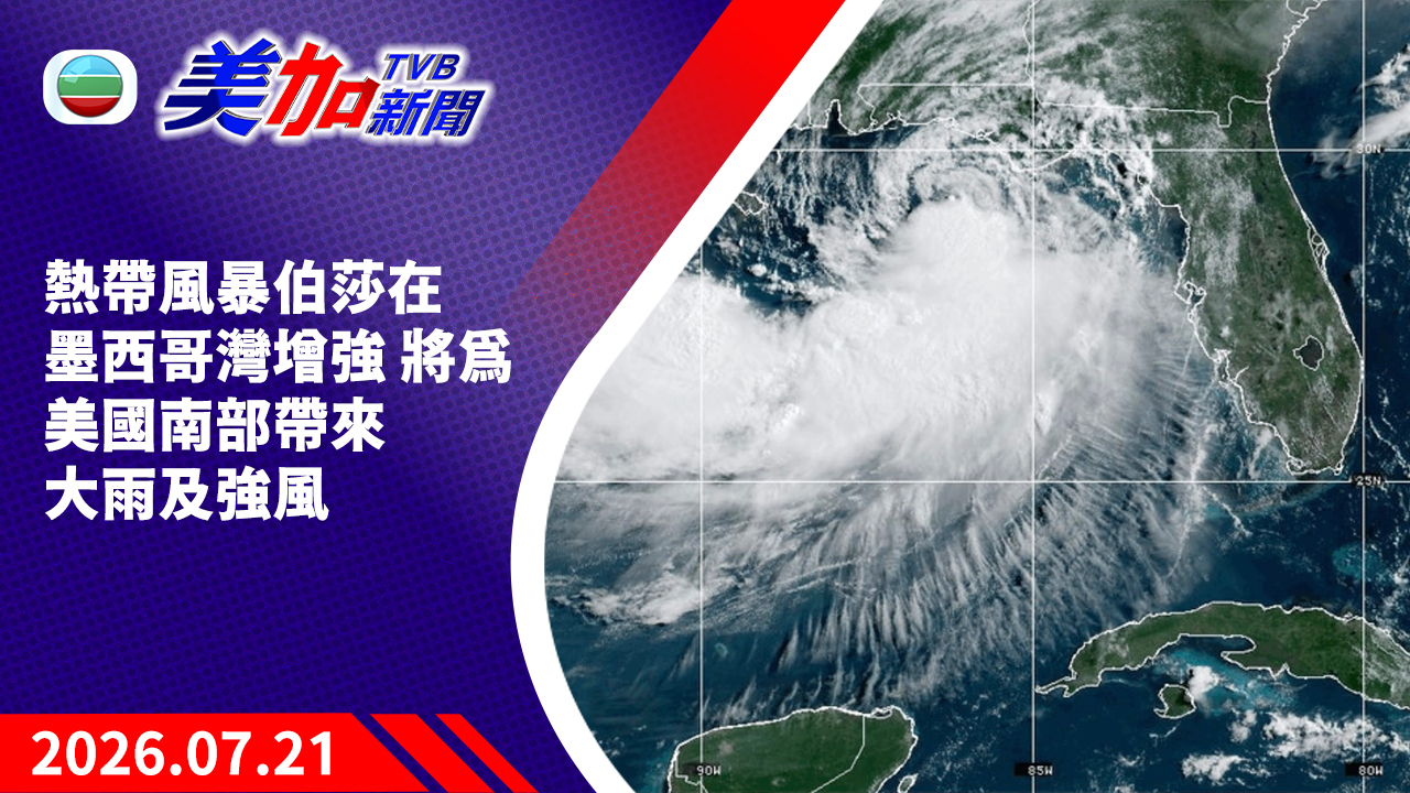 TVB 美加新聞｜熱帶風暴伯莎在墨西哥灣增強 將為美國南部帶來大雨及強風｜美國新聞｜2026 年 7 月 21 日