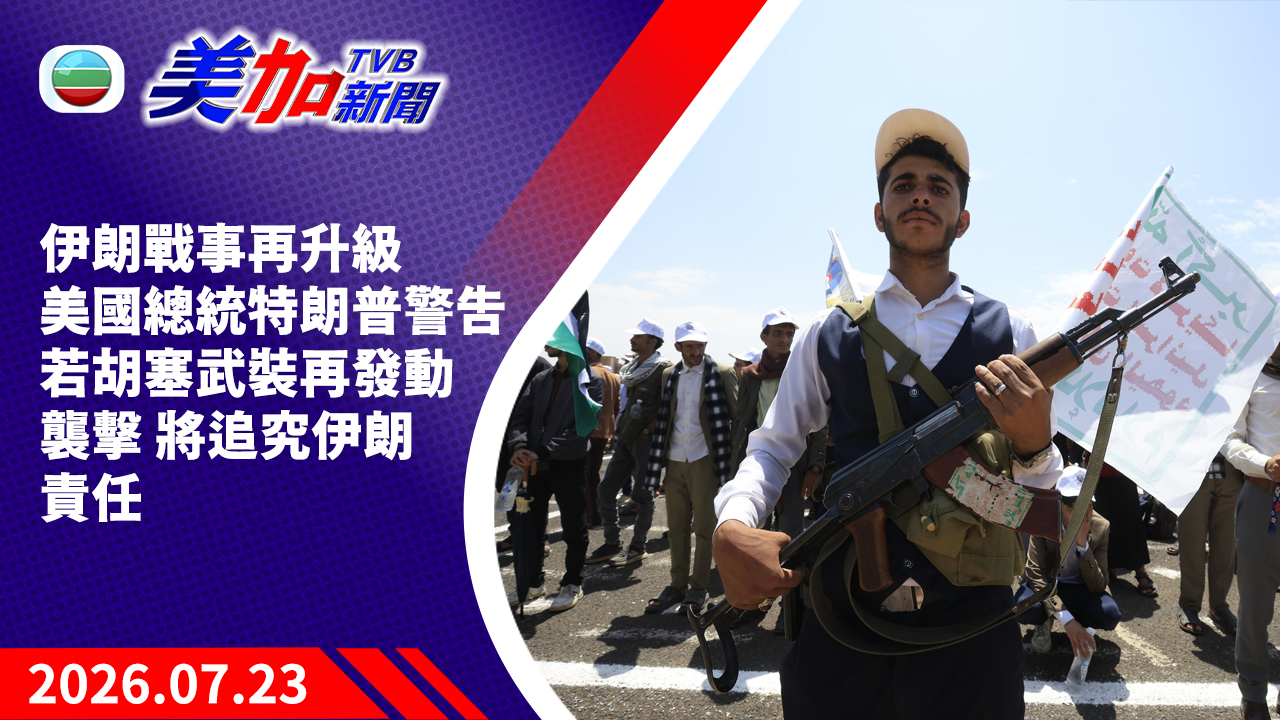 TVB 美加新聞｜伊朗戰事再升級 美國總統特朗普警告 若胡塞武裝再發動襲擊 將追究伊朗責任｜美國新聞｜2026 年 7 月 23 日