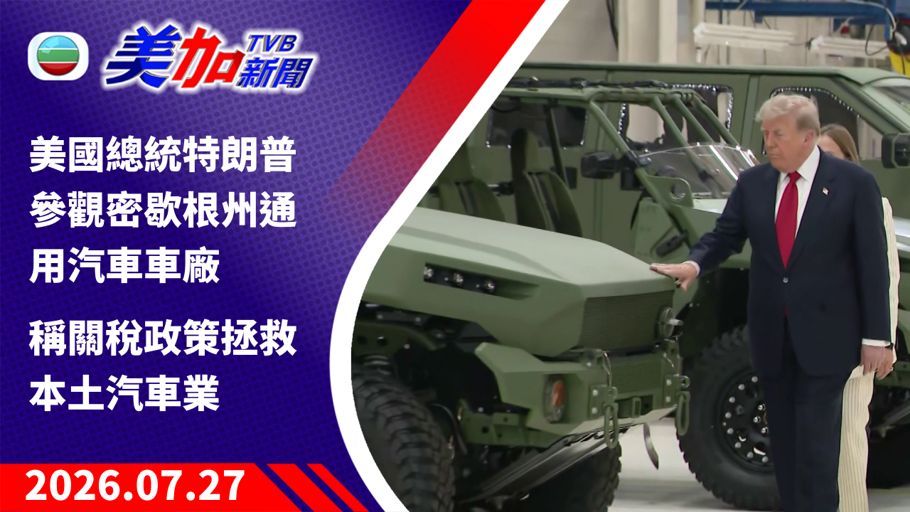 TVB 美加新聞｜美國總統特朗普參觀密歇根州通用汽車車廠 稱關稅政策拯救本土汽車業｜美國新聞｜2026 年 7 月 27 日