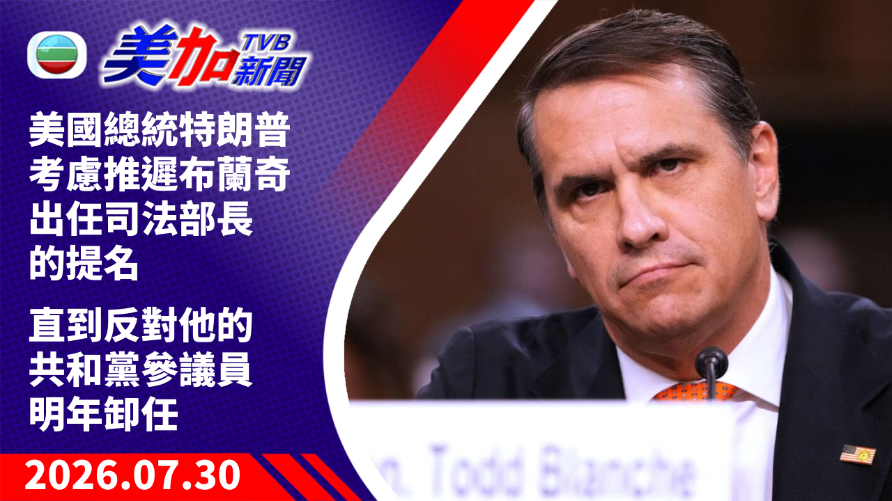 TVB 美加新聞｜美國總統特朗普 考慮推遲布蘭奇出任司法部長的提名 直到反對他的共和黨參議員明年卸任｜美國新聞｜2026 年 7 月 30 日