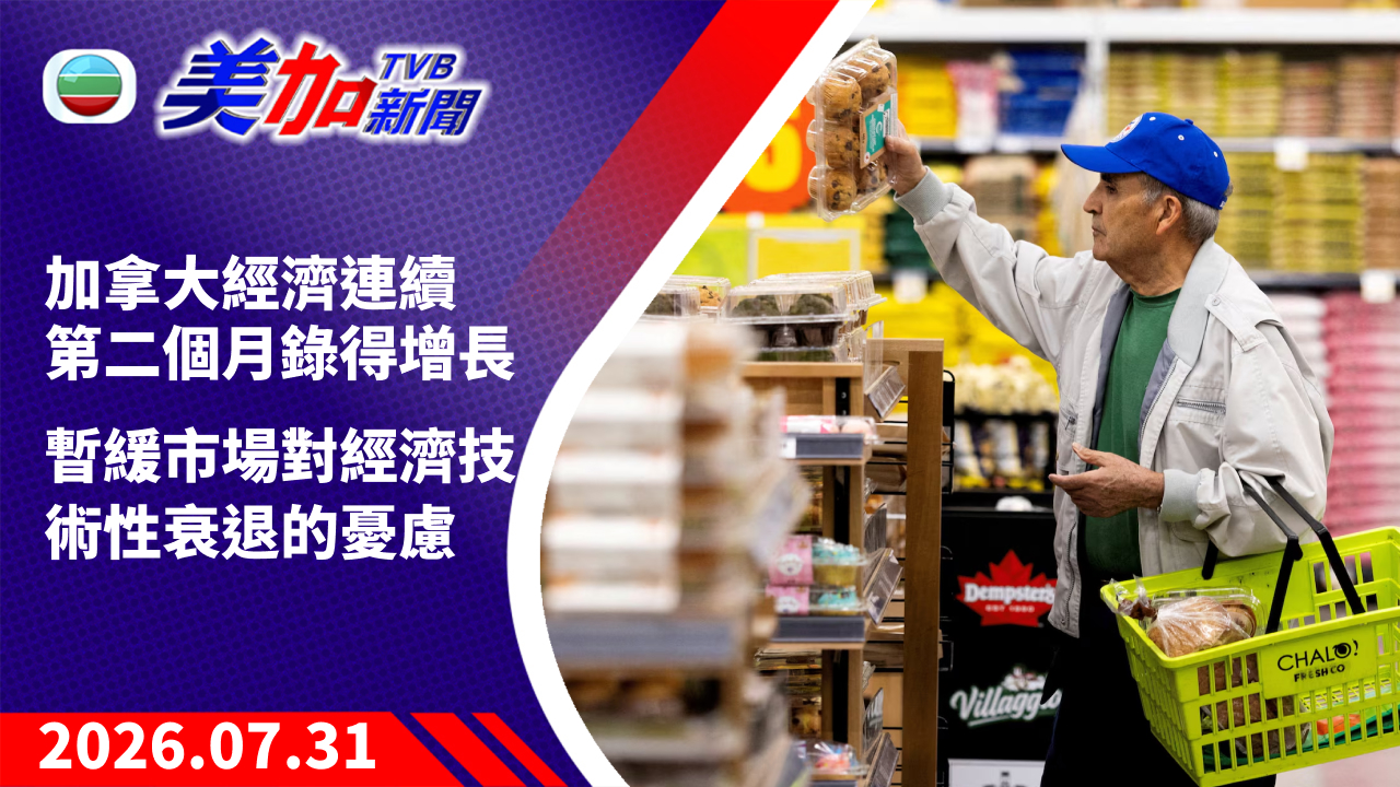 TVB 美加新聞|加拿大經濟連續第二個月錄得增長 暫緩市場對經濟技術性衰退的憂慮|加拿大新聞|2026 年 7 月 31 日