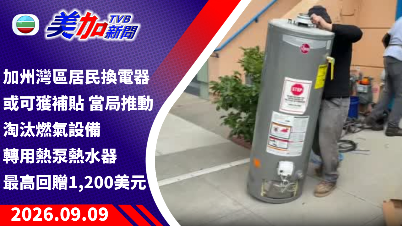 TVB 美加新聞｜加州灣區居民換電器或可獲補貼 當局推動淘汰燃氣設備 轉用熱泵熱水器最高回贈 1,200 美元｜美國新聞｜2026 年 9 月 9 日