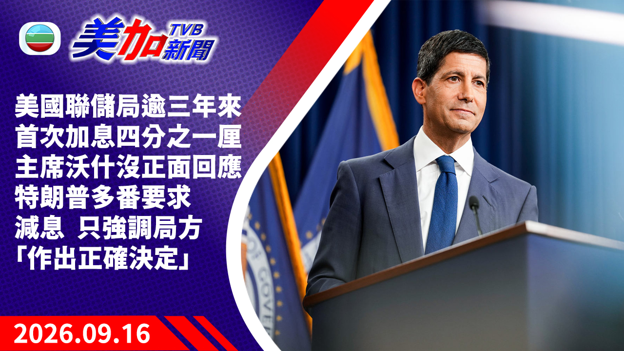 TVB 美加新聞｜美國聯儲局逾三年來首次加息四分之一厘  主席沃什沒正面回應特朗普多番要求減息  只強調局方「作出正確決定」｜美國新聞｜2026 年 9 月 16 日
