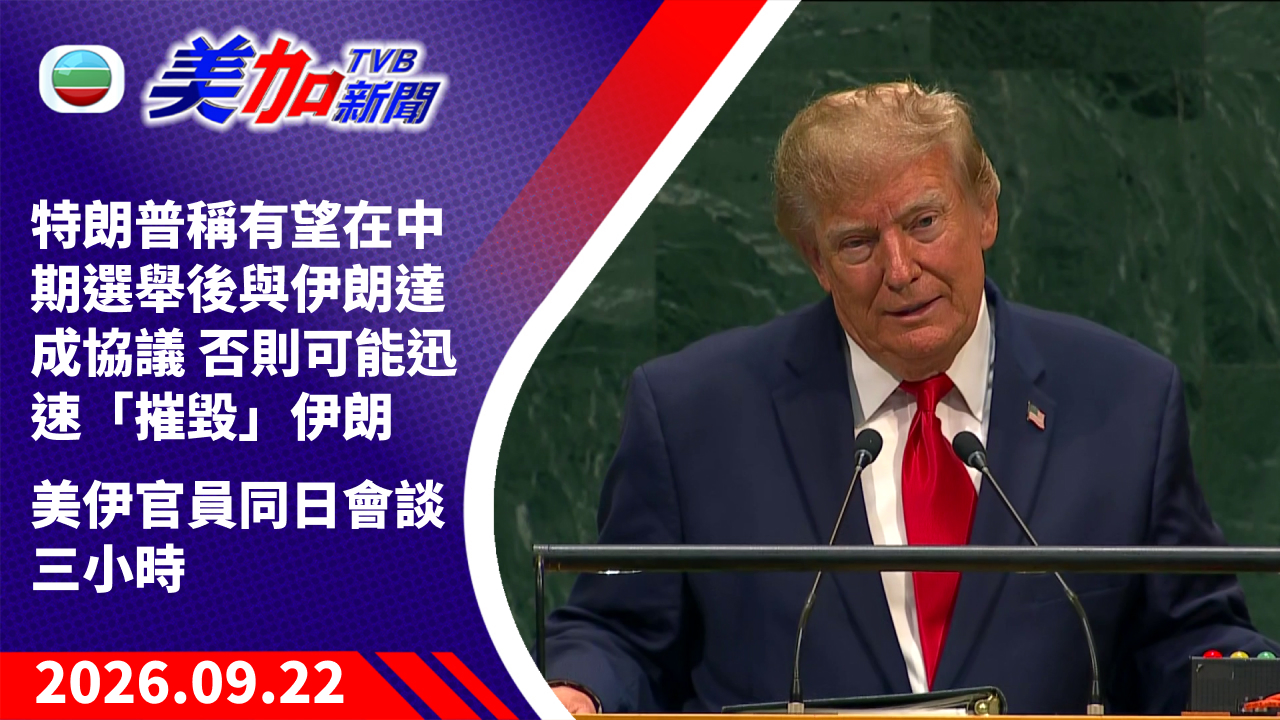 TVB 美加新聞｜特朗普稱有望在中期選舉後與伊朗達成協議 否則可能迅速「摧毀」伊朗 美伊官員同日會談三小時｜美國新聞｜2026 年 9 月 22 日