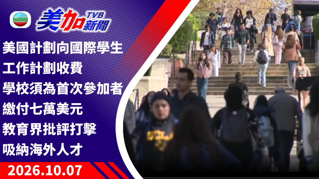 TVB 美加新聞｜美國計劃向國際學生工作計劃收費 學校須為首次參加者繳付七萬美元 教育界批評打擊吸納海外人才｜美國新聞｜2026 年 10 月 07 日